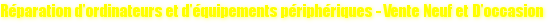 R&eacute;paration d'ordinateurs et d'&eacute;quipements p&eacute;riph&eacute;riques - Vente Neuf et D'occasion 